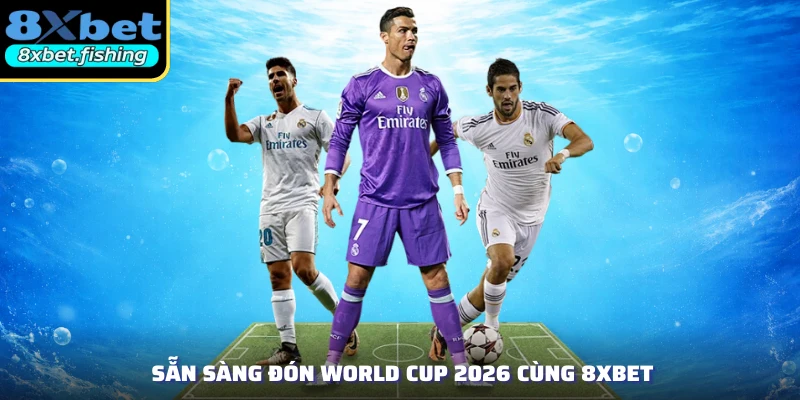 Sẵn sàng đón World Cup 2026 cùng 8XBET