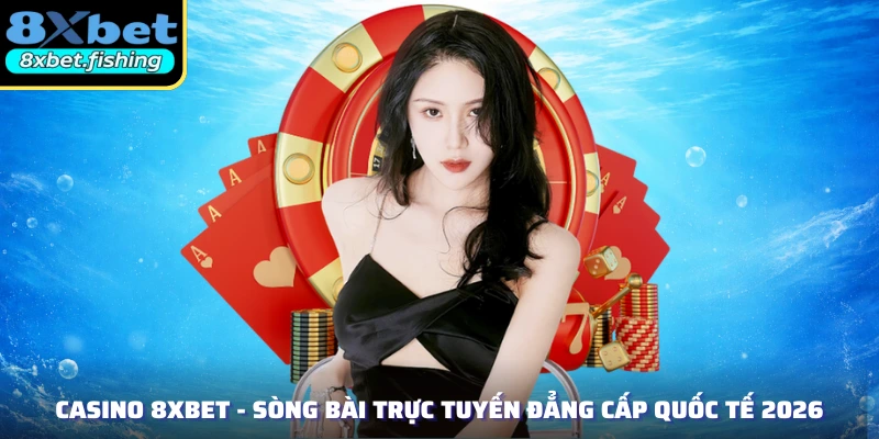 Casino 8XBET - Sòng Bài Trực Tuyến Đẳng Cấp Quốc Tế 2026