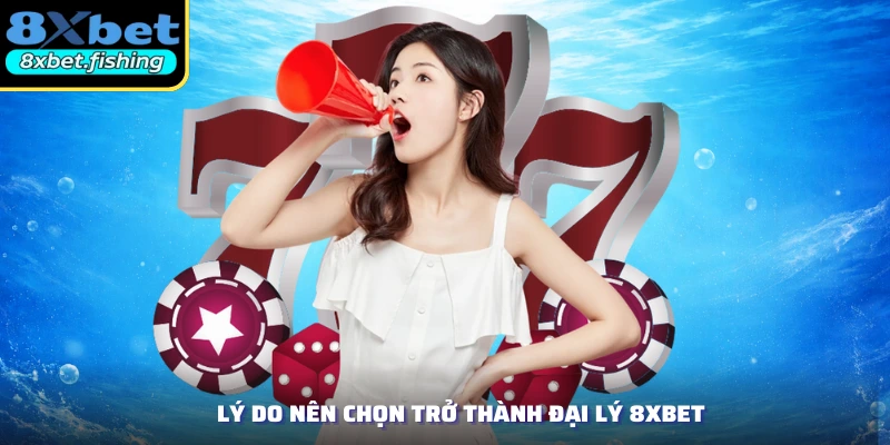 Lý do nên chọn trở thành đại lý 8XBET