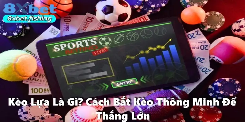 Kèo Lựa Là Gì? Cách Bắt Kèo Thông Minh Để Thắng Lớn