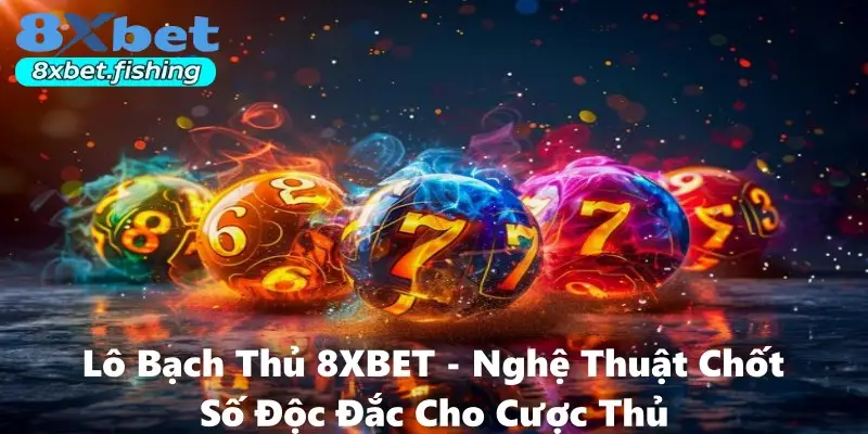 Lô Bạch Thủ 8XBET - Nghệ Thuật Chốt Số Độc Đắc Cho Cược Thủ
