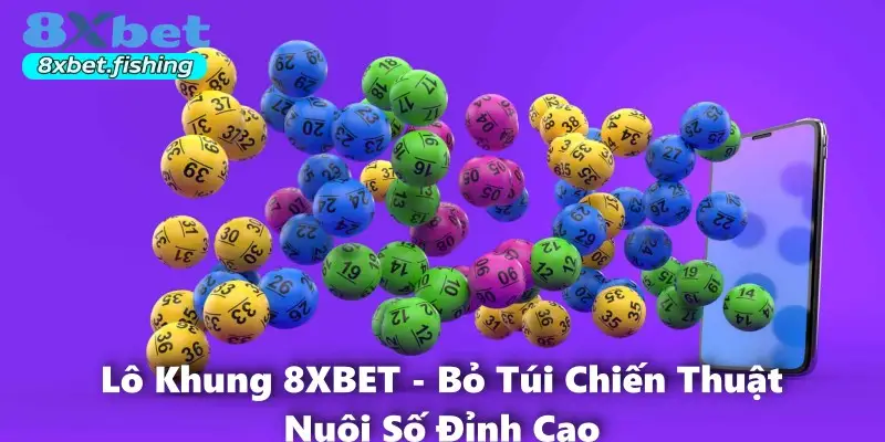Lô Khung 8XBET - Bỏ Túi Chiến Thuật Nuôi Số Đỉnh Cao