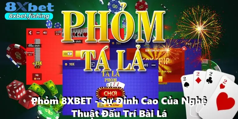 Phỏm 8XBET - Sự Đỉnh Cao Của Nghệ Thuật Đấu Trí Bài Lá