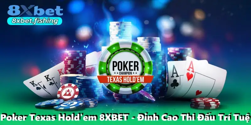 Poker Texas Hold'em 8XBET - Đỉnh Cao Thi Đấu Trí Tuệ