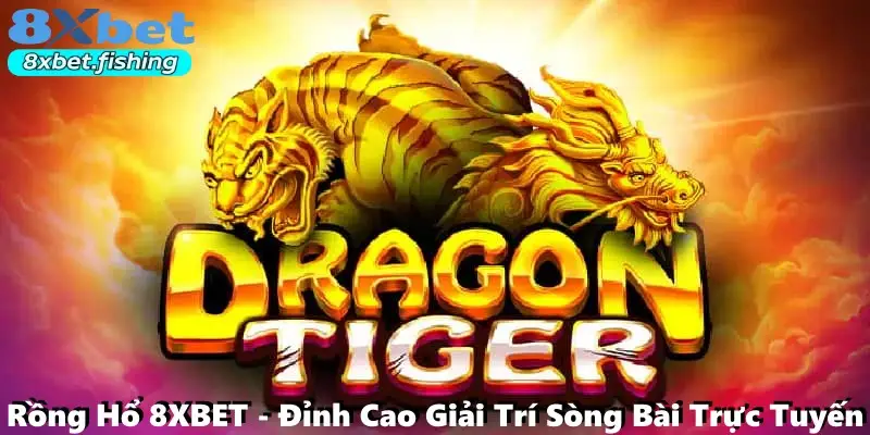 Rồng Hổ 8XBET - Đỉnh Cao Giải Trí Sòng Bài Trực Tuyến