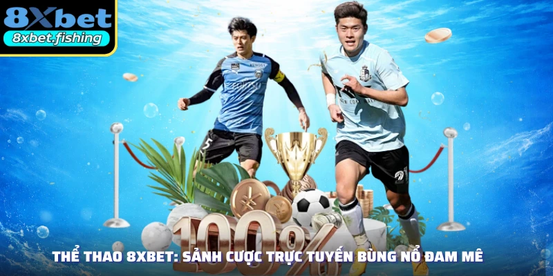 Thể Thao 8XBET: Sảnh Cược Trực Tuyến Bùng Nổ Đam Mê