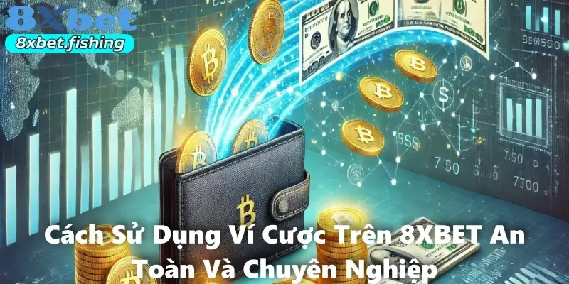 Cách Sử Dụng Ví Cược Trên 8XBET An Toàn Và Chuyên Nghiệp