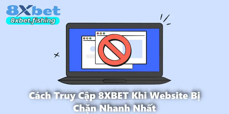 Cách Truy Cập 8XBET Khi Website Bị Chặn Nhanh Nhất