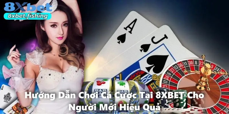 Hướng Dẫn Chơi Cá Cược Tại 8XBET Cho Người Mới Hiệu Quả