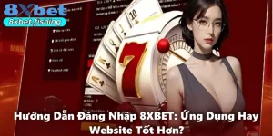 Hướng Dẫn Đăng Nhập 8XBET: Ứng Dụng Hay Website Tốt Hơn?