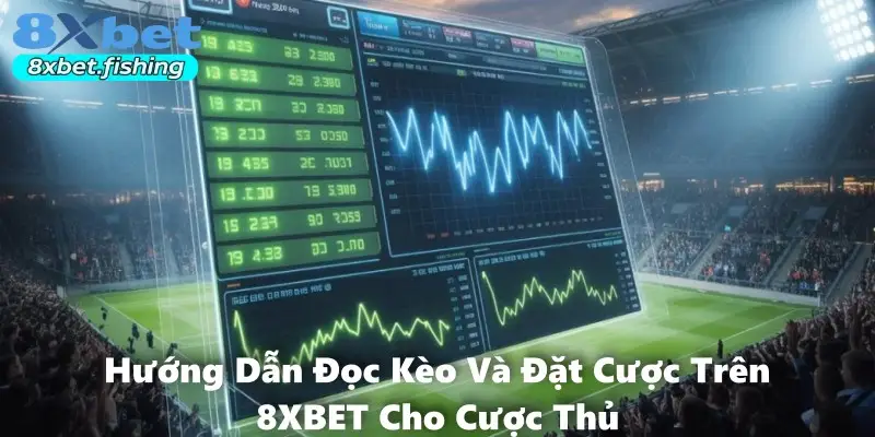 Hướng Dẫn Đọc Kèo Và Đặt Cược Trên 8XBET Cho Cược Thủ