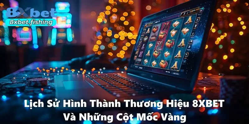 Lịch Sử Hình Thành Thương Hiệu 8XBET Và Những Cột Mốc Vàng