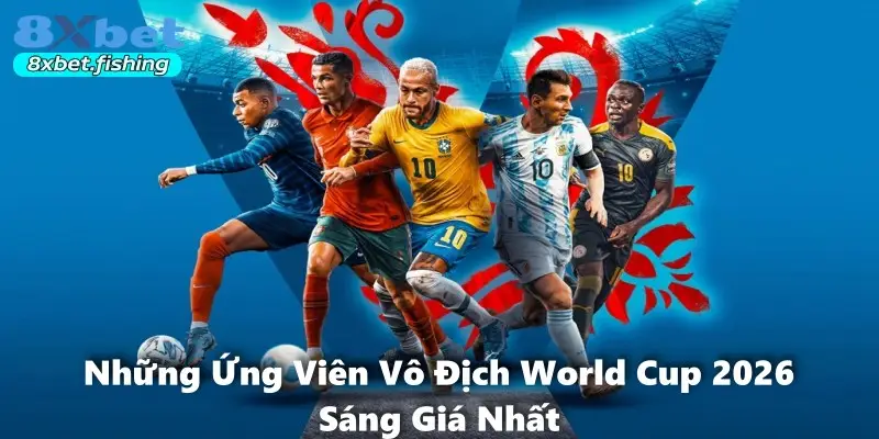 Những Ứng Viên Vô Địch World Cup 2026 Sáng Giá Nhất