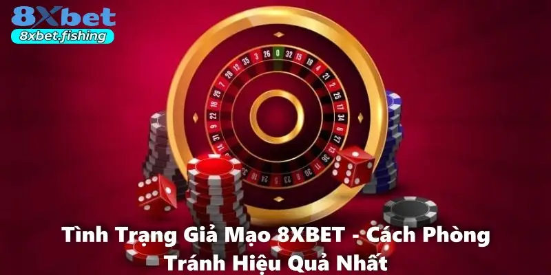 Tình Trạng Giả Mạo 8XBET - Cách Phòng Tránh Hiệu Quả Nhất