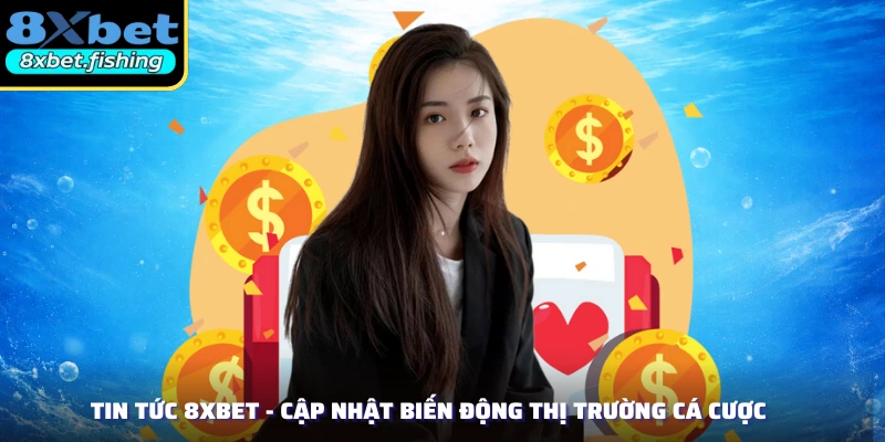 Tin Tức 8XBET - Cập Nhật Biến Động Thị Trường Cá Cược
