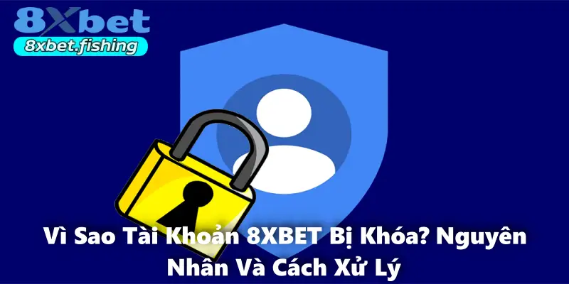 Vì Sao Tài Khoản 8XBET Bị Khóa? Nguyên Nhân Và Cách Xử Lý