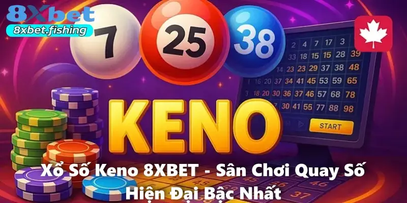 Xổ Số Keno 8XBET - Sân Chơi Quay Số Hiện Đại Bậc Nhất